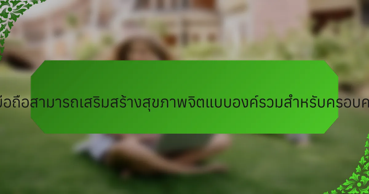 แนวคิดธุรกิจมือถือสามารถเสริมสร้างสุขภาพจิตแบบองค์รวมสำหรับครอบครัวได้อย่างไร?