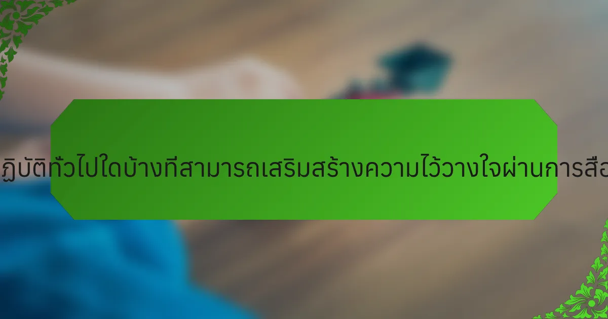 แนวปฏิบัติทั่วไปใดบ้างที่สามารถเสริมสร้างความไว้วางใจผ่านการสื่อสาร?