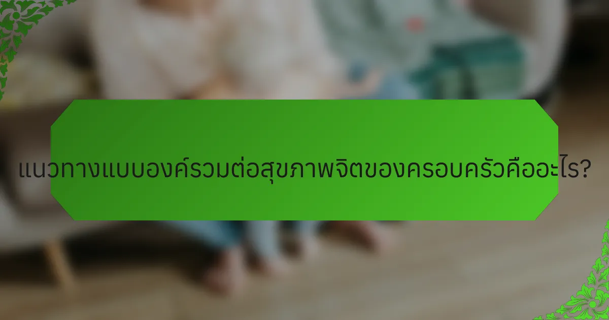 แนวทางแบบองค์รวมต่อสุขภาพจิตของครอบครัวคืออะไร?