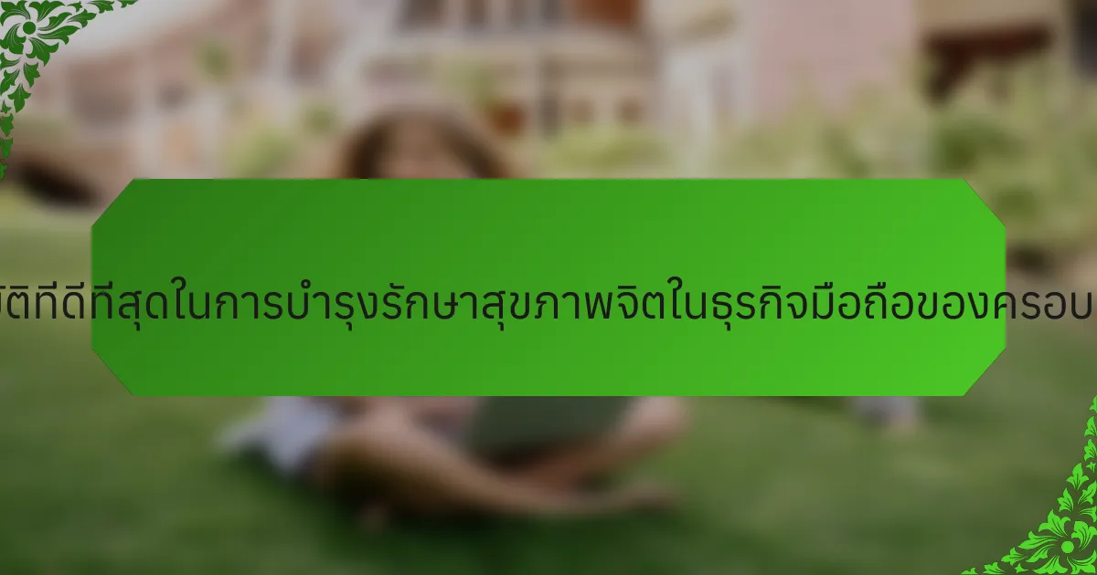 แนวทางปฏิบัติที่ดีที่สุดในการบำรุงรักษาสุขภาพจิตในธุรกิจมือถือของครอบครัวคืออะไร?