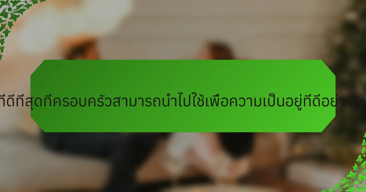 แนวทางปฏิบัติที่ดีที่สุดที่ครอบครัวสามารถนำไปใช้เพื่อความเป็นอยู่ที่ดีอย่างองค์รวมคืออะไร?