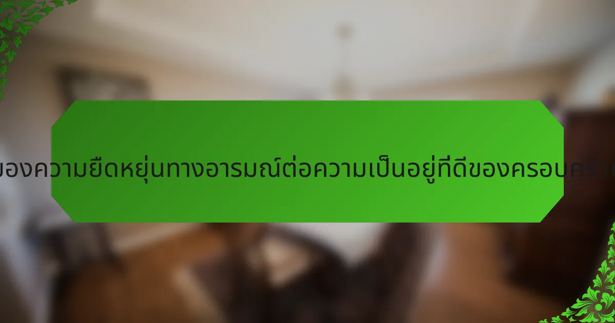 บทบาทของความยืดหยุ่นทางอารมณ์ต่อความเป็นอยู่ที่ดีของครอบครัวคืออะไร?