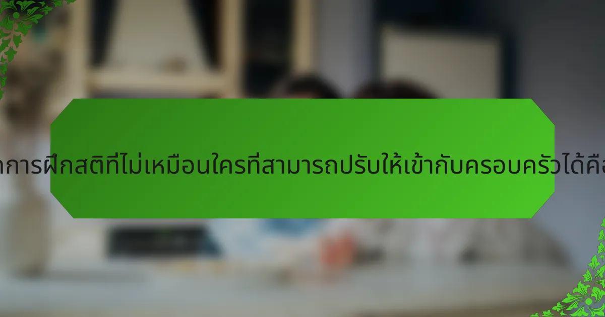 เทคนิคการฝึกสติที่ไม่เหมือนใครที่สามารถปรับให้เข้ากับครอบครัวได้คืออะไร?