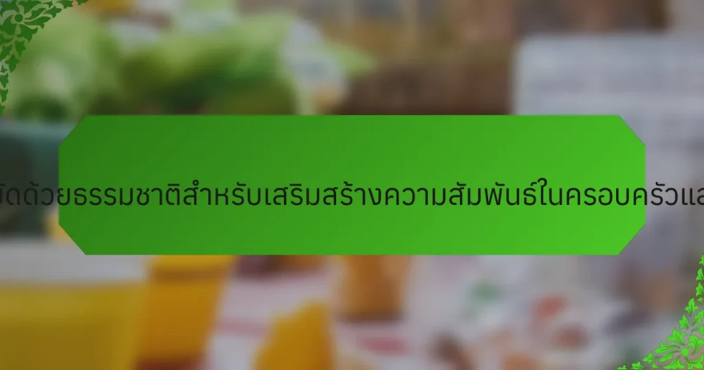 เทคนิคการบำบัดด้วยธรรมชาติสำหรับเสริมสร้างความสัมพันธ์ในครอบครัวและความยืดหยุ่น