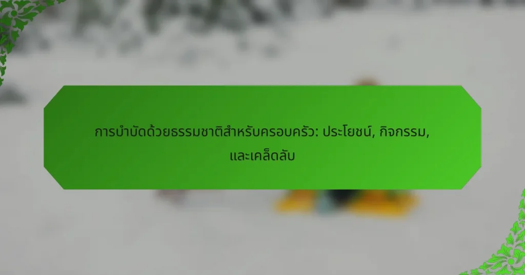 การบำบัดด้วยธรรมชาติสำหรับครอบครัว: ประโยชน์, กิจกรรม, และเคล็ดลับ