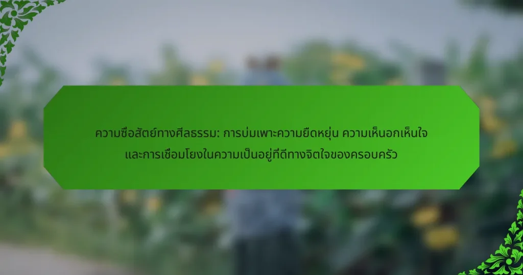 ความซื่อสัตย์ทางศีลธรรม: การบ่มเพาะความยืดหยุ่น ความเห็นอกเห็นใจ และการเชื่อมโยงในความเป็นอยู่ที่ดีทางจิตใจของครอบครัว