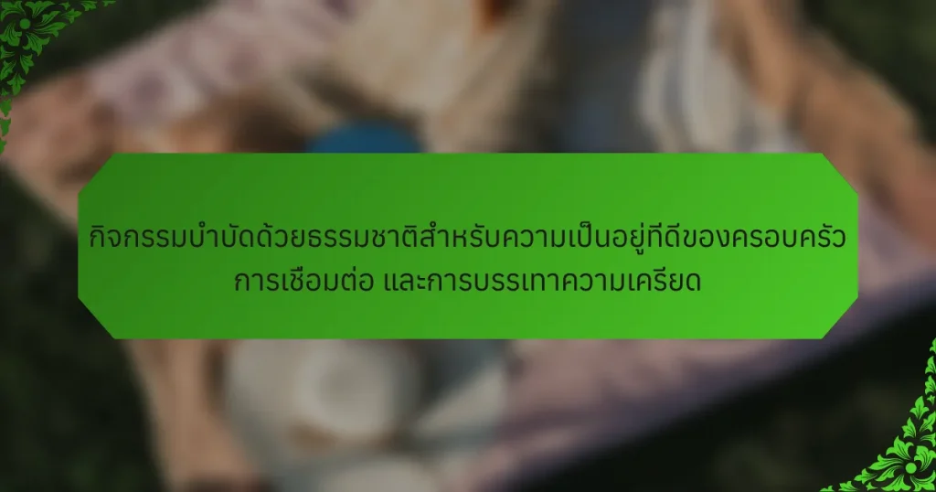 กิจกรรมบำบัดด้วยธรรมชาติสำหรับความเป็นอยู่ที่ดีของครอบครัว การเชื่อมต่อ และการบรรเทาความเครียด