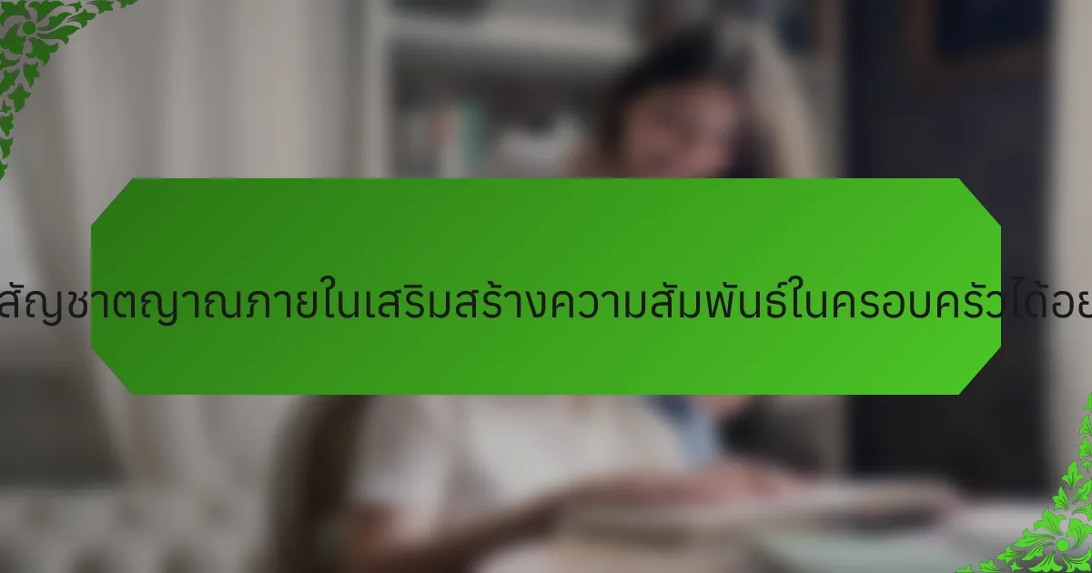 การใช้สัญชาตญาณภายในเสริมสร้างความสัมพันธ์ในครอบครัวได้อย่างไร?