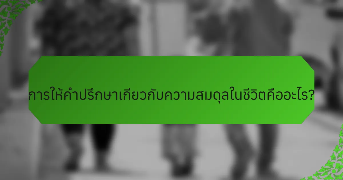 การให้คำปรึกษาเกี่ยวกับความสมดุลในชีวิตคืออะไร?