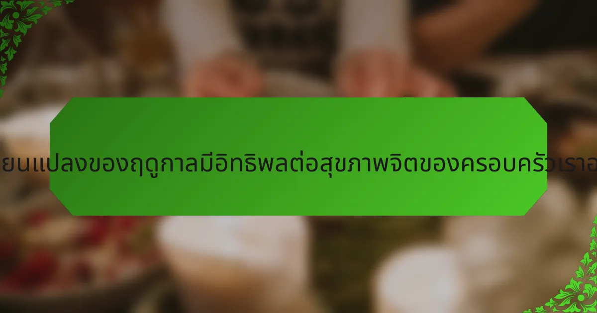 การเปลี่ยนแปลงของฤดูกาลมีอิทธิพลต่อสุขภาพจิตของครอบครัวเราอย่างไร?