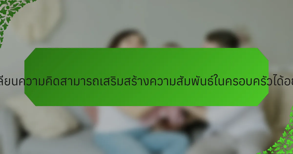 การเปลี่ยนความคิดสามารถเสริมสร้างความสัมพันธ์ในครอบครัวได้อย่างไร?