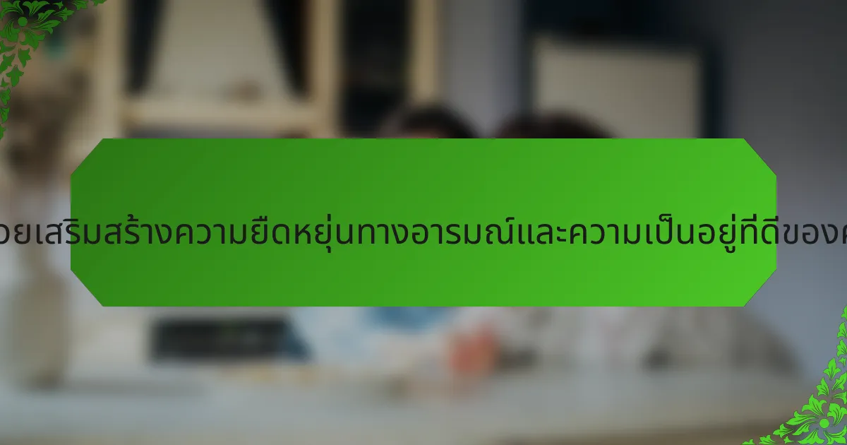 การฝึกสติหลักที่ช่วยเสริมสร้างความยืดหยุ่นทางอารมณ์และความเป็นอยู่ที่ดีของครอบครัวคืออะไร?