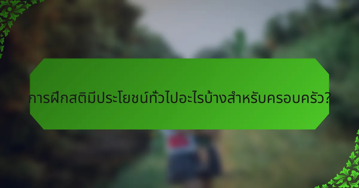 การฝึกสติมีประโยชน์ทั่วไปอะไรบ้างสำหรับครอบครัว?