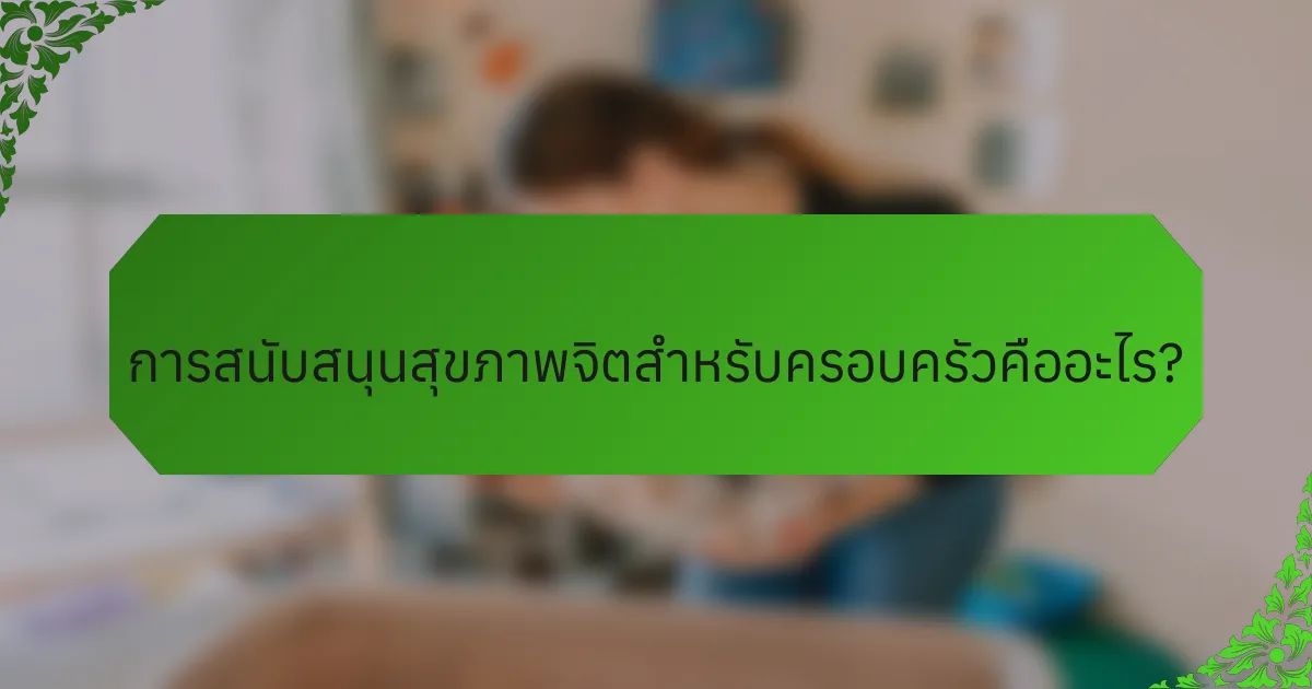 การสนับสนุนสุขภาพจิตสำหรับครอบครัวคืออะไร?