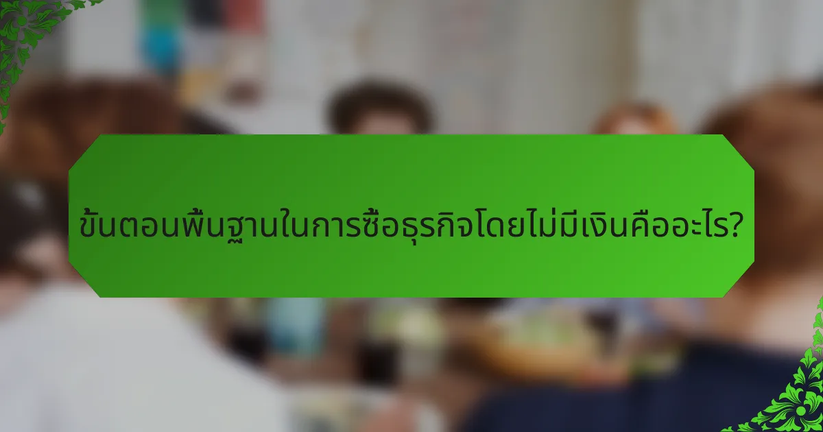 ขั้นตอนพื้นฐานในการซื้อธุรกิจโดยไม่มีเงินคืออะไร?