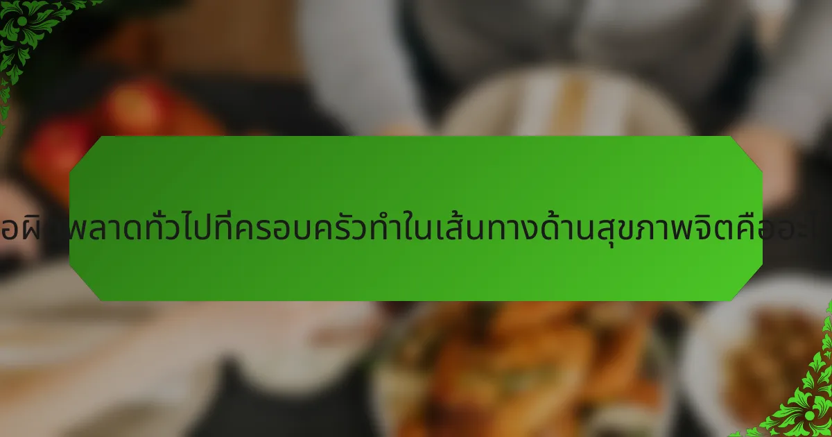 ข้อผิดพลาดทั่วไปที่ครอบครัวทำในเส้นทางด้านสุขภาพจิตคืออะไร?