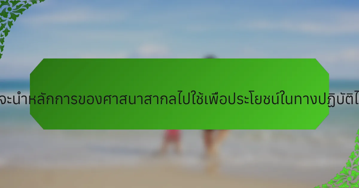 ครอบครัวจะนำหลักการของศาสนาสากลไปใช้เพื่อประโยชน์ในทางปฏิบัติได้อย่างไร?
