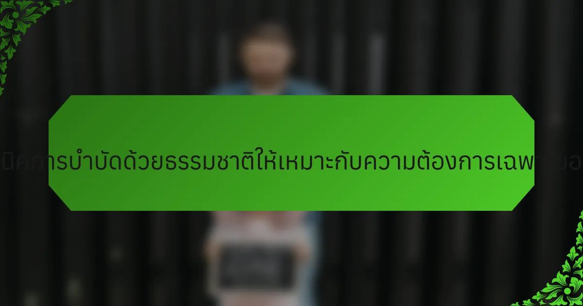ครอบครัวจะปรับเทคนิคการบำบัดด้วยธรรมชาติให้เหมาะกับความต้องการเฉพาะของพวกเขาได้อย่างไร?