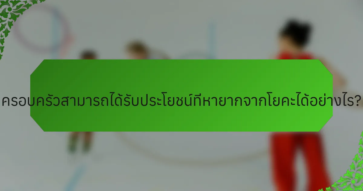ครอบครัวสามารถได้รับประโยชน์ที่หายากจากโยคะได้อย่างไร?