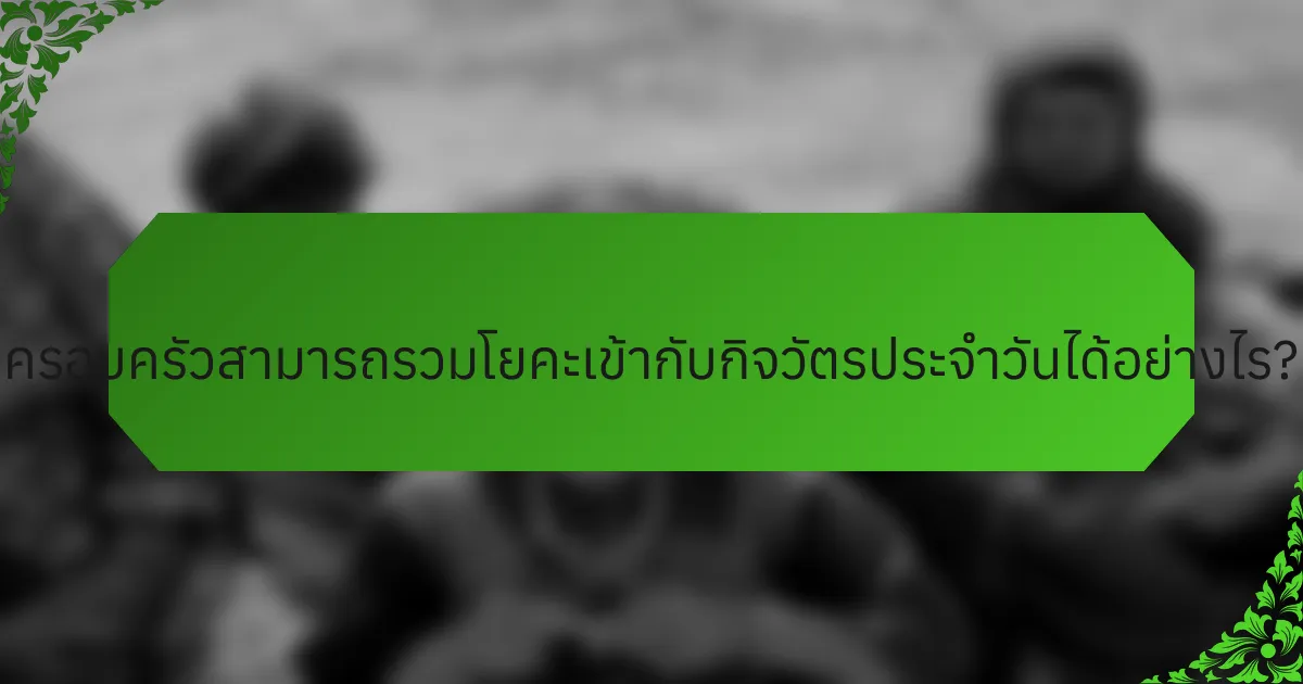 ครอบครัวสามารถรวมโยคะเข้ากับกิจวัตรประจำวันได้อย่างไร?