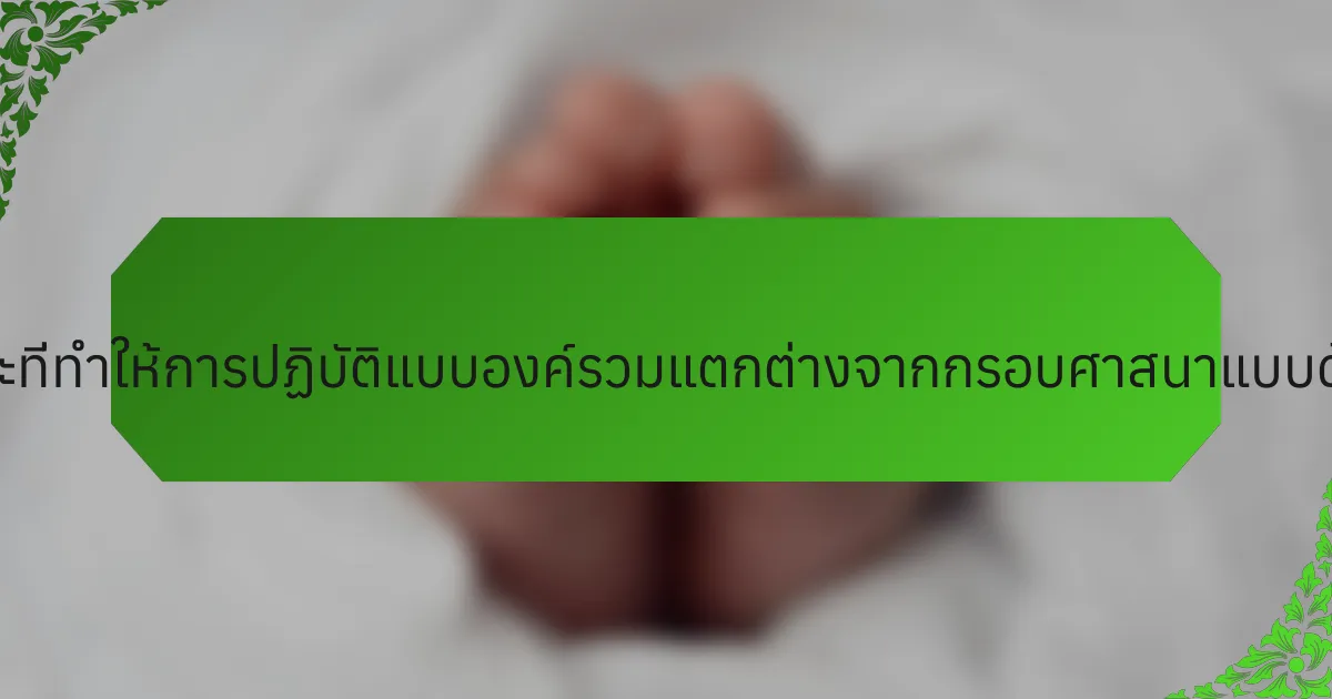 คุณลักษณะเฉพาะที่ทำให้การปฏิบัติแบบองค์รวมแตกต่างจากกรอบศาสนาแบบดั้งเดิมมีอะไรบ้าง?