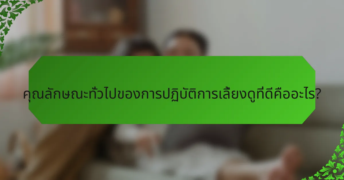 คุณลักษณะทั่วไปของการปฏิบัติการเลี้ยงดูที่ดีคืออะไร?