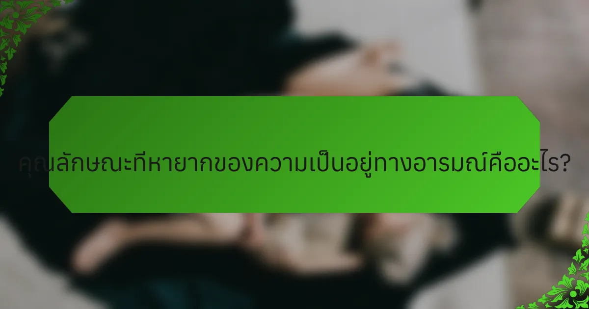 คุณลักษณะที่หายากของความเป็นอยู่ทางอารมณ์คืออะไร?