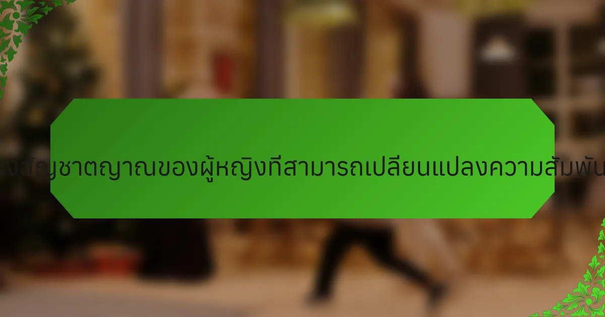 คุณลักษณะที่หายากของสัญชาตญาณของผู้หญิงที่สามารถเปลี่ยนแปลงความสัมพันธ์ในครอบครัวคืออะไร?