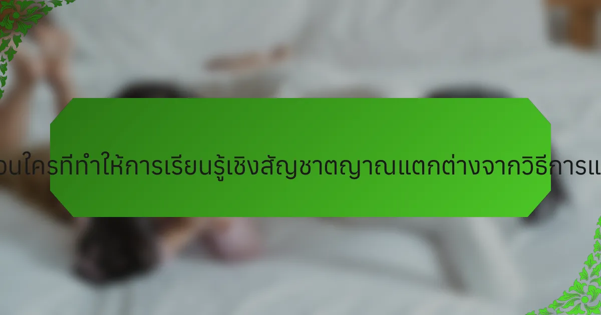 คุณสมบัติที่ไม่เหมือนใครที่ทำให้การเรียนรู้เชิงสัญชาตญาณแตกต่างจากวิธีการแบบดั้งเดิมคืออะไร?