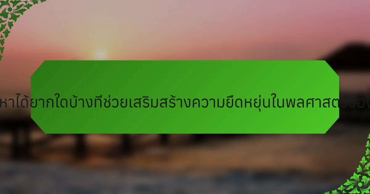 คุณสมบัติที่หาได้ยากใดบ้างที่ช่วยเสริมสร้างความยืดหยุ่นในพลศาสตร์ของครอบครัว?