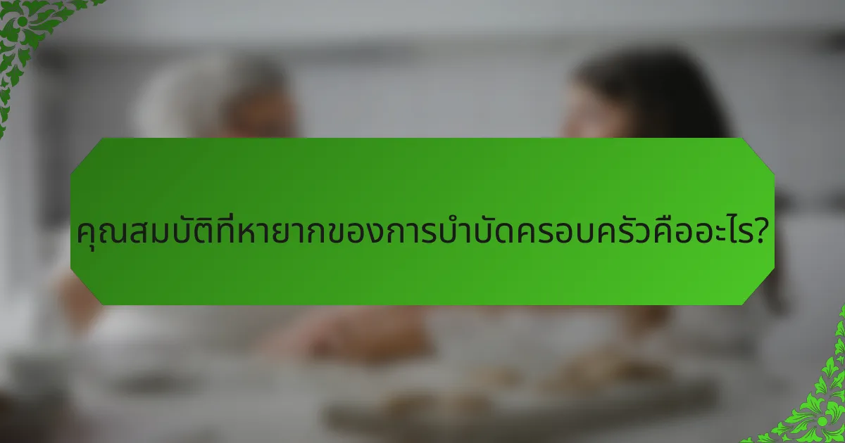 คุณสมบัติที่หายากของการบำบัดครอบครัวคืออะไร?