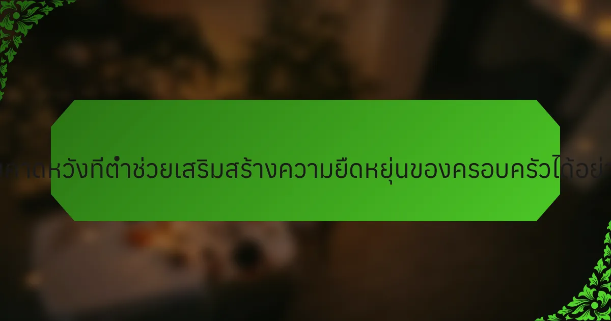 ความคาดหวังที่ต่ำช่วยเสริมสร้างความยืดหยุ่นของครอบครัวได้อย่างไร?