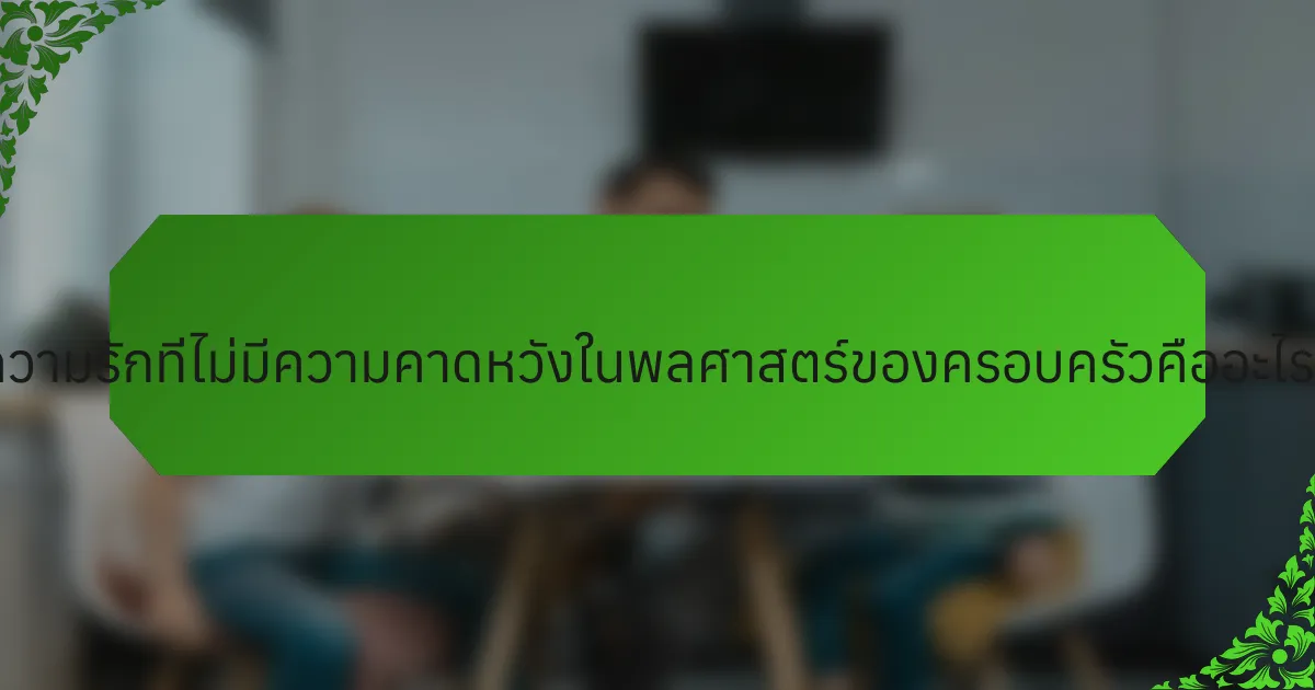 ความรักที่ไม่มีความคาดหวังในพลศาสตร์ของครอบครัวคืออะไร?