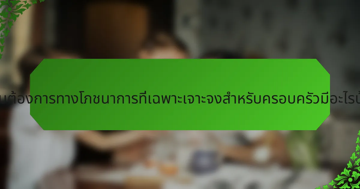 ความต้องการทางโภชนาการที่เฉพาะเจาะจงสำหรับครอบครัวมีอะไรบ้าง?