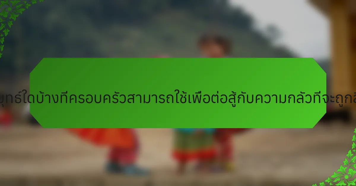 กลยุทธ์ใดบ้างที่ครอบครัวสามารถใช้เพื่อต่อสู้กับความกลัวที่จะถูกลืม?