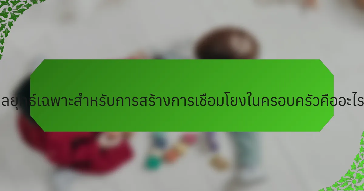 กลยุทธ์เฉพาะสำหรับการสร้างการเชื่อมโยงในครอบครัวคืออะไร?
