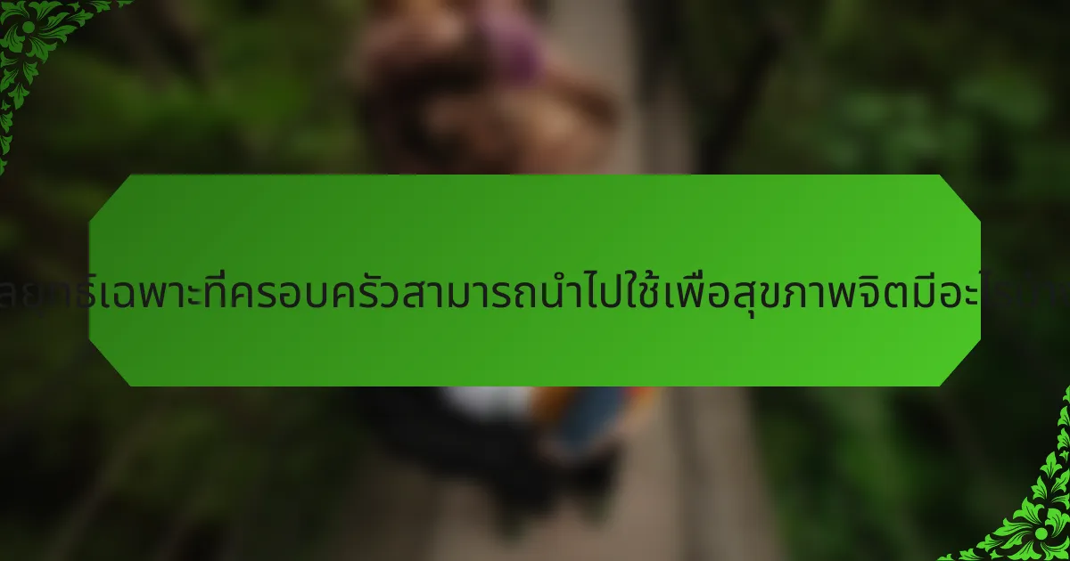 กลยุทธ์เฉพาะที่ครอบครัวสามารถนำไปใช้เพื่อสุขภาพจิตมีอะไรบ้าง?