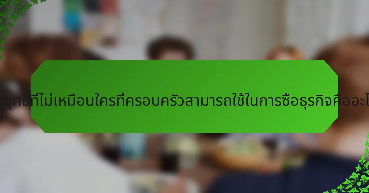 กลยุทธ์ที่ไม่เหมือนใครที่ครอบครัวสามารถใช้ในการซื้อธุรกิจคืออะไร?