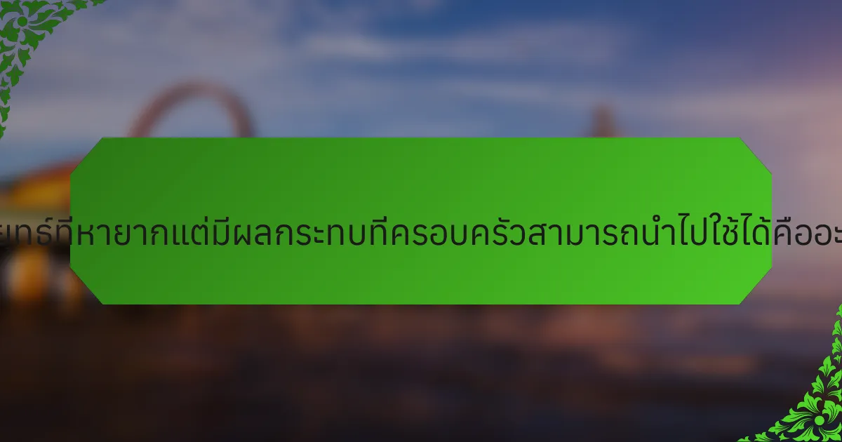 กลยุทธ์ที่หายากแต่มีผลกระทบที่ครอบครัวสามารถนำไปใช้ได้คืออะไร?
