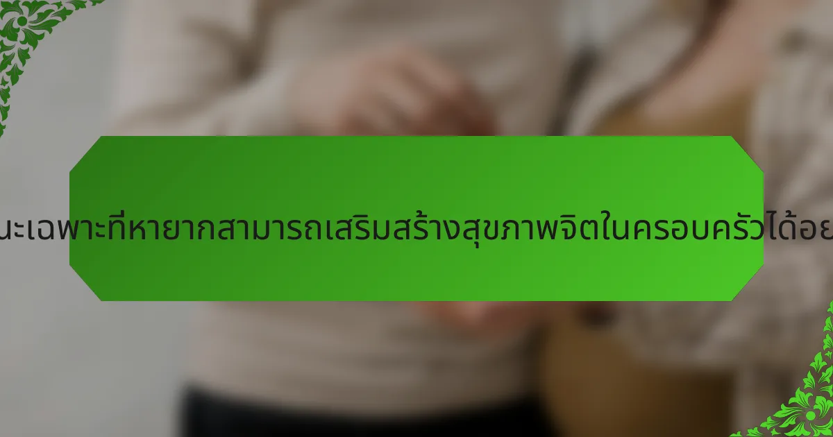 ลักษณะเฉพาะที่หายากสามารถเสริมสร้างสุขภาพจิตในครอบครัวได้อย่างไร?