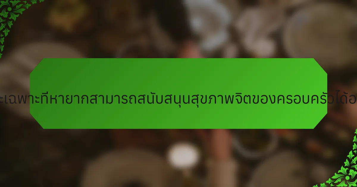 ลักษณะเฉพาะที่หายากสามารถสนับสนุนสุขภาพจิตของครอบครัวได้อย่างไร?