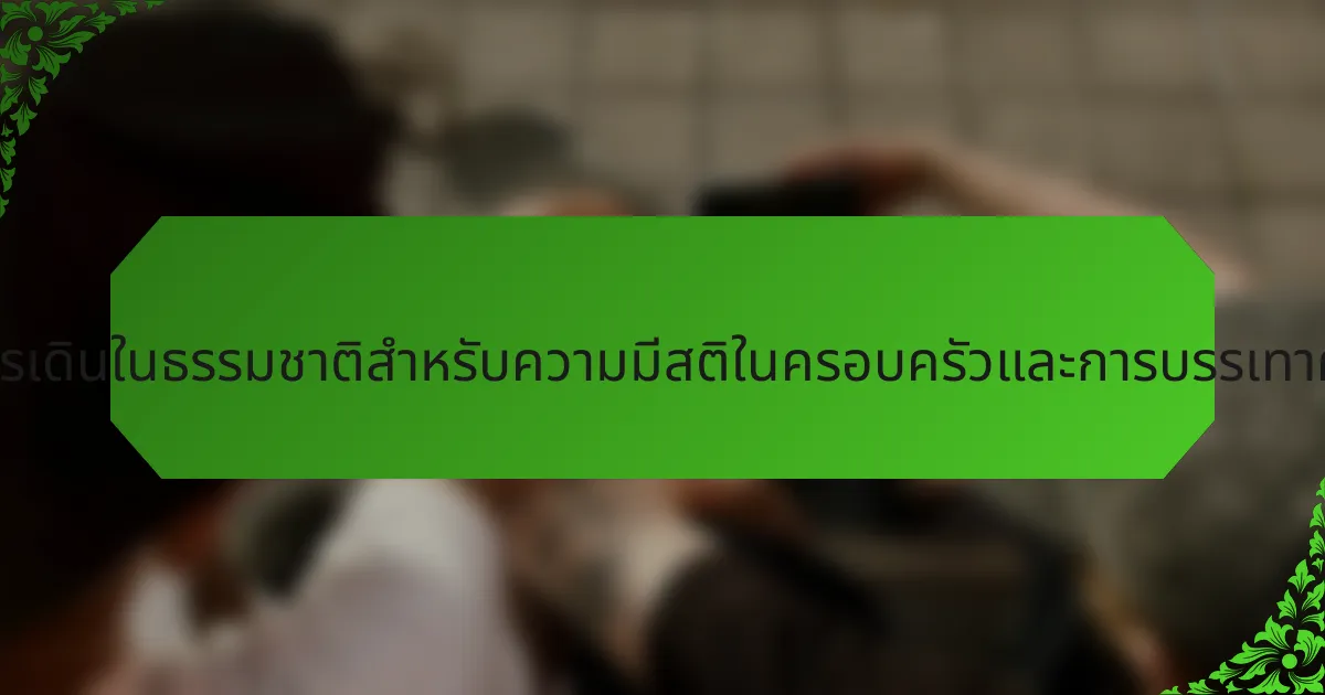 ประโยชน์หลักของการเดินในธรรมชาติสำหรับความมีสติในครอบครัวและการบรรเทาความเครียดคืออะไร?