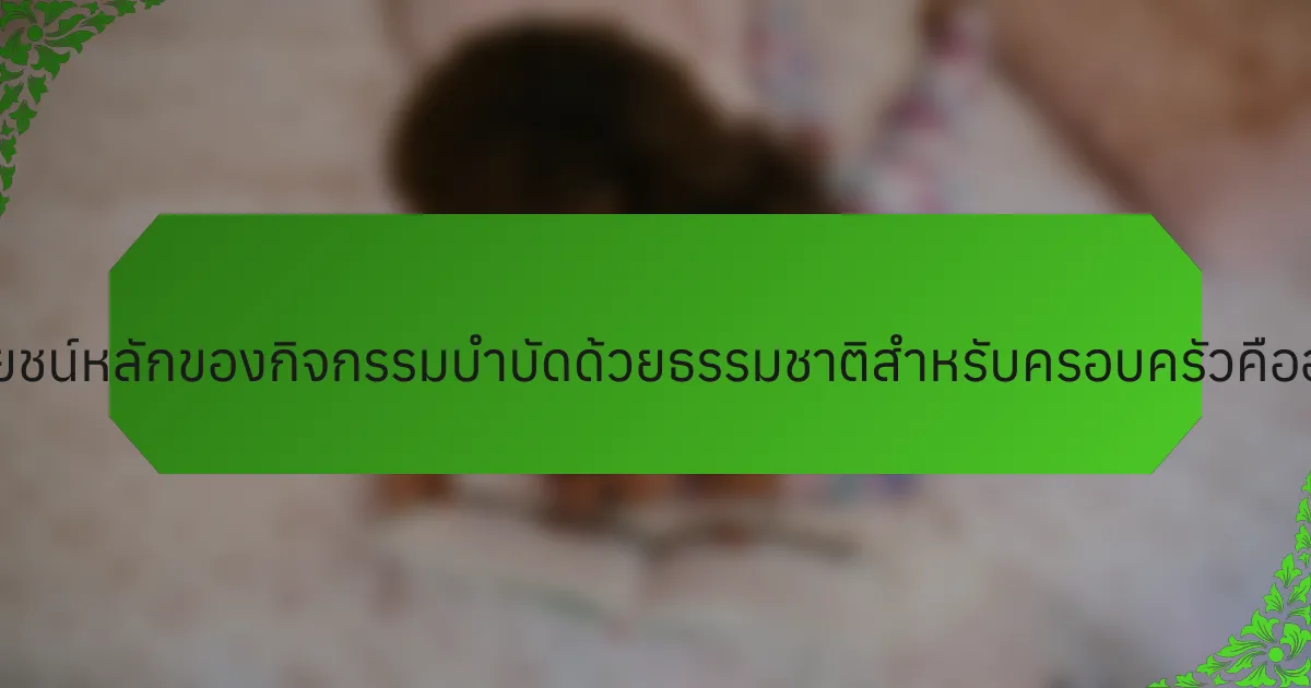 ประโยชน์หลักของกิจกรรมบำบัดด้วยธรรมชาติสำหรับครอบครัวคืออะไร?