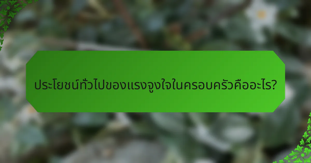ประโยชน์ทั่วไปของแรงจูงใจในครอบครัวคืออะไร?