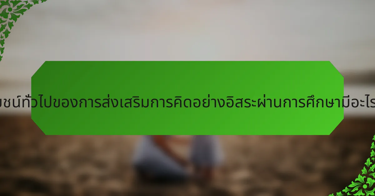 ประโยชน์ทั่วไปของการส่งเสริมการคิดอย่างอิสระผ่านการศึกษามีอะไรบ้าง?