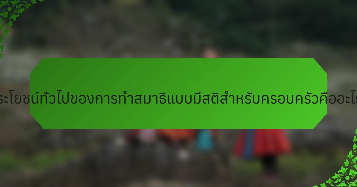 ประโยชน์ทั่วไปของการทำสมาธิแบบมีสติสำหรับครอบครัวคืออะไร?
