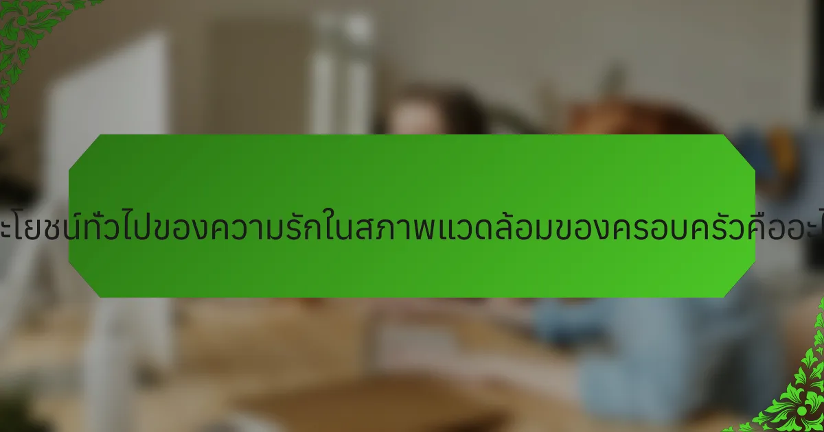 ประโยชน์ทั่วไปของความรักในสภาพแวดล้อมของครอบครัวคืออะไร?