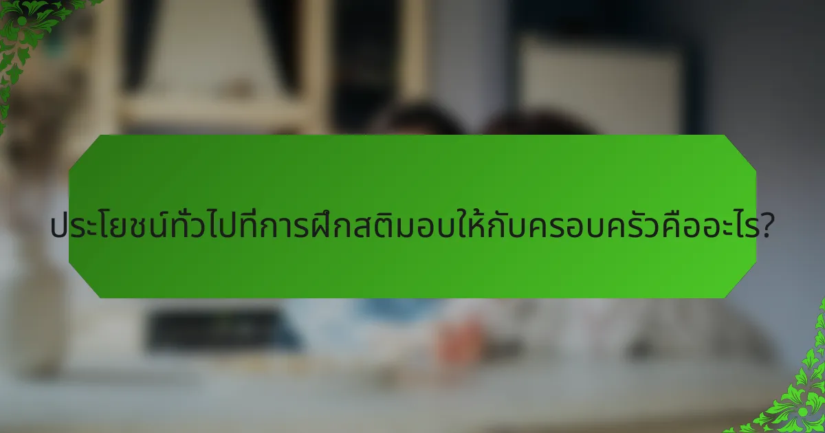 ประโยชน์ทั่วไปที่การฝึกสติมอบให้กับครอบครัวคืออะไร?