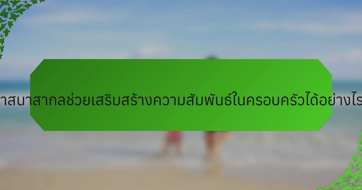 ศาสนาสากลช่วยเสริมสร้างความสัมพันธ์ในครอบครัวได้อย่างไร?