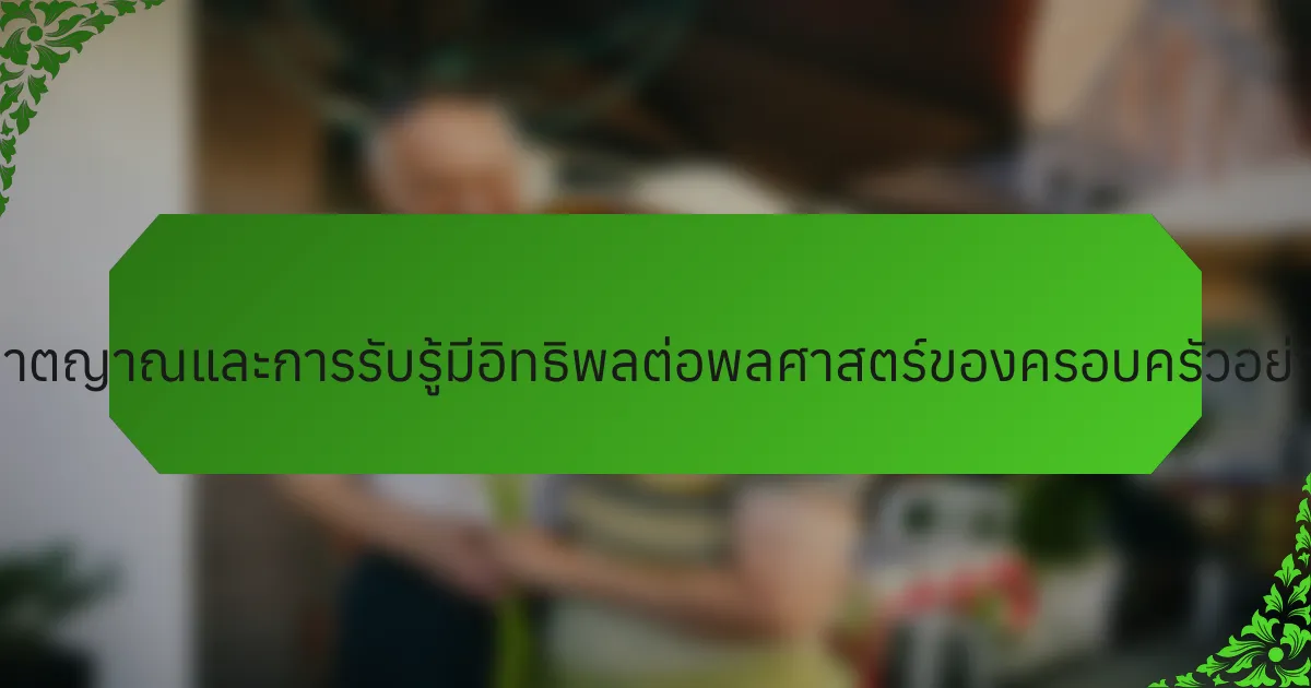 สัญชาตญาณและการรับรู้มีอิทธิพลต่อพลศาสตร์ของครอบครัวอย่างไร?